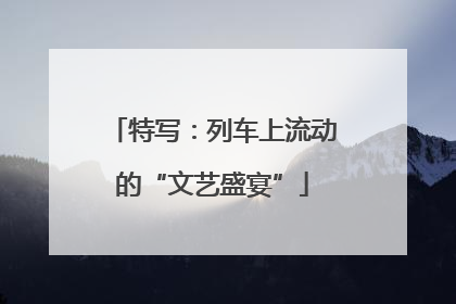 特写：列车上流动的“文艺盛宴”