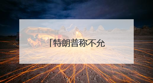 特朗普称不允许伊朗开展任何铀浓缩活动