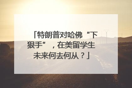 特朗普对哈佛“下狠手”，在美留学生未来何去何从？