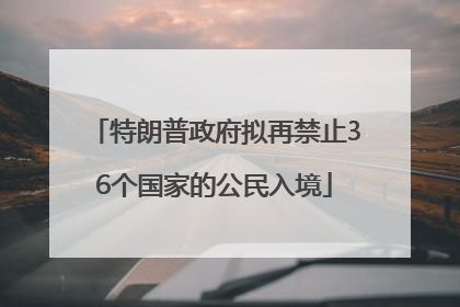 特朗普政府拟再禁止36个国家的公民入境