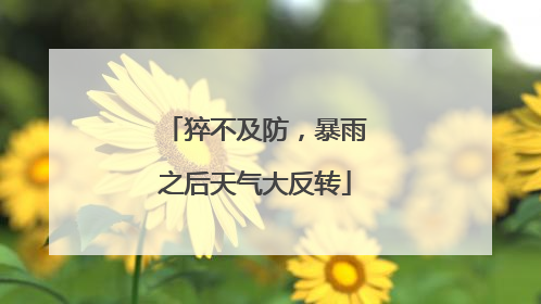 猝不及防，暴雨之后天气大反转