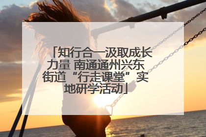 知行合一汲取成长力量 南通通州兴东街道“行走课堂”实地研学活动