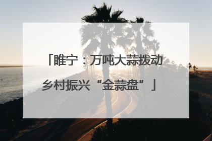 睢宁：万吨大蒜拨动乡村振兴“金蒜盘”