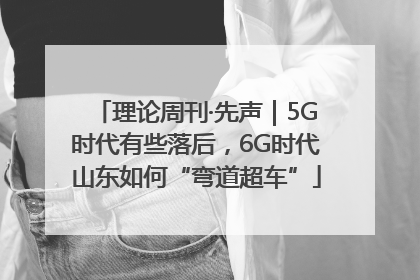理论周刊·先声｜5G时代有些落后，6G时代山东如何“弯道超车”