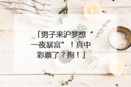 男子来沪梦想“一夜暴富”！真中彩票了？拘！
