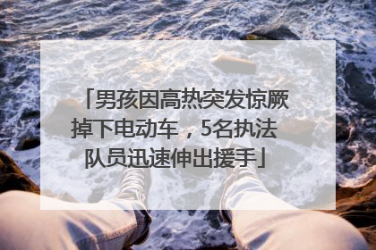 男孩因高热突发惊厥掉下电动车，5名执法队员迅速伸出援手