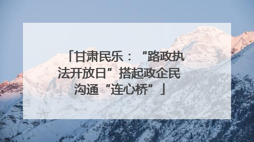 甘肃民乐：“路政执法开放日”搭起政企民沟通“连心桥”
