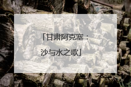 甘肃阿克塞：沙与水之歌