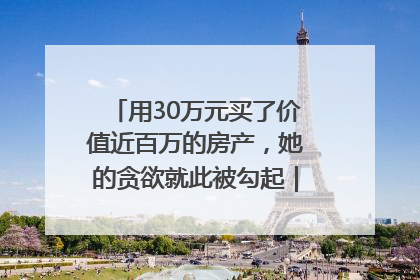 用30万元买了价值近百万的房产，她的贪欲就此被勾起｜今晚九点半