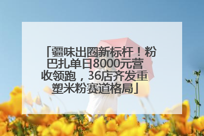 疆味出圈新标杆！粉巴扎单日8000元营收领跑，36店齐发重塑米粉赛道格局