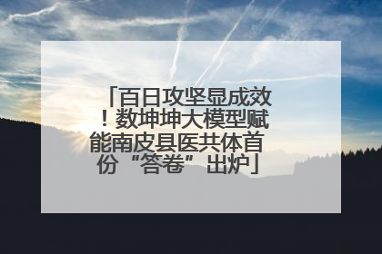 百日攻坚显成效！数坤坤大模型赋能南皮县医共体首份“答卷”出炉