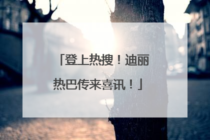 登上热搜！迪丽热巴传来喜讯！