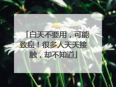 白天不要用，可能致癌！很多人天天接触，却不知道