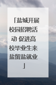 盐城开展校园招聘活动 促进高校毕业生来盐留盐就业