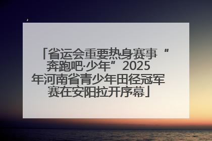 省运会重要热身赛事“奔跑吧·少年”2025年河南省青少年田径冠军赛在安阳拉开序幕