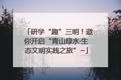 研学“趣”三明！邀你开启“青山绿水·生态文明实践之旅”~