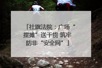 社旗法院：广场“摆摊”送干货 筑牢防非“安全网”