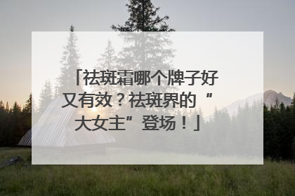 祛斑霜哪个牌子好又有效？祛斑界的“大女主”登场！