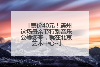票价40元！通州这场母亲节特别音乐会等您来，就在北京艺术中心~