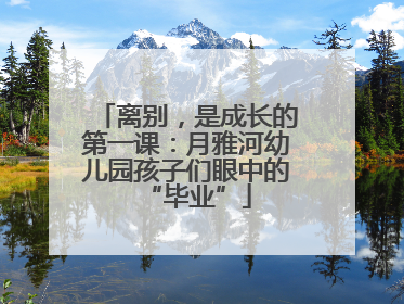 离别，是成长的第一课：月雅河幼儿园孩子们眼中的“毕业”