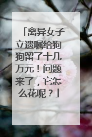 离异女子立遗嘱给狗狗留了十几万元！问题来了，它怎么花呢？