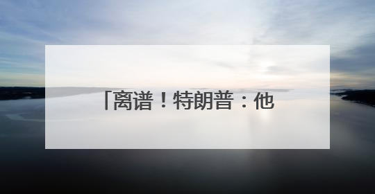 离谱！特朗普：他亲热地叫我爸爸，北约秘书长：我没有