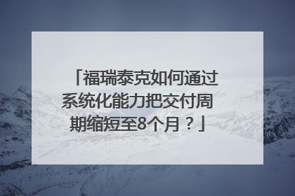 福瑞泰克如何通过系统化能力把交付周期缩短至8个月？