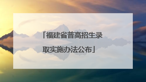 福建省普高招生录取实施办法公布
