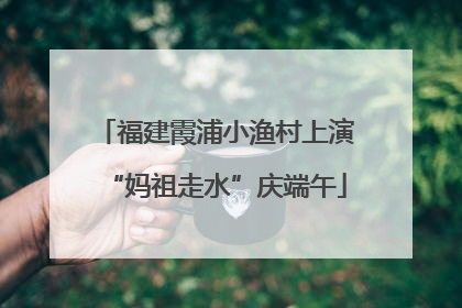 福建霞浦小渔村上演“妈祖走水”庆端午