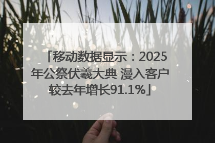 移动数据显示：2025年公祭伏羲大典 漫入客户较去年增长91.1%