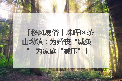 移风易俗｜珠晖区茶山坳镇：为婚丧“减负” 为家庭“减压”