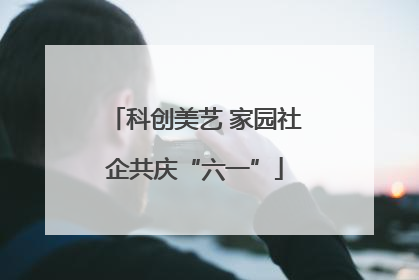 科创美艺 家园社企共庆“六一”