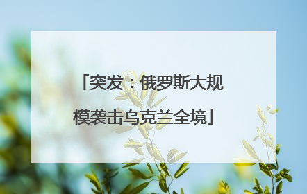 突发：俄罗斯大规模袭击乌克兰全境