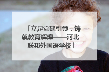 立足党建引领，铸就教育辉煌——河北联邦外国语学校