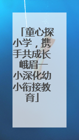童心探小学，携手共成长 峨眉一小深化幼小衔接教育