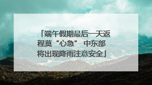 端午假期最后一天返程莫“心急” 中东部将出现降雨注意安全