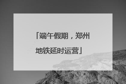 端午假期，郑州地铁延时运营