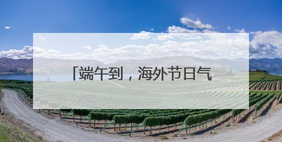 端午到，海外节日气氛浓（侨界关注）