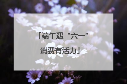 端午遇“六一” 消费有活力