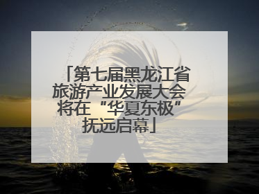 第七届黑龙江省旅游产业发展大会将在“华夏东极”抚远启幕