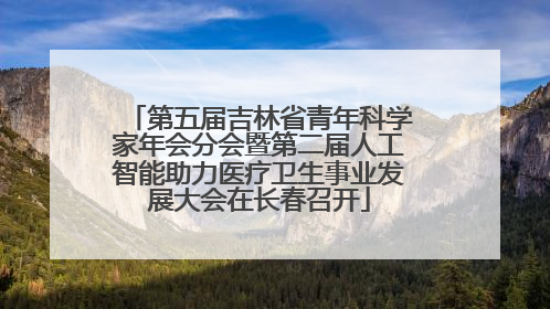 第五届吉林省青年科学家年会分会暨第二届人工智能助力医疗卫生事业发展大会在长春召开