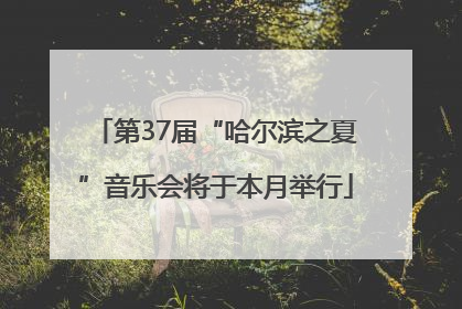 第37届“哈尔滨之夏”音乐会将于本月举行