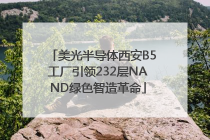 美光半导体西安B5工厂引领232层NAND绿色智造革命
