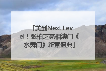 美到Next Level！张柏芝亮相澳门《水舞间》新章盛典