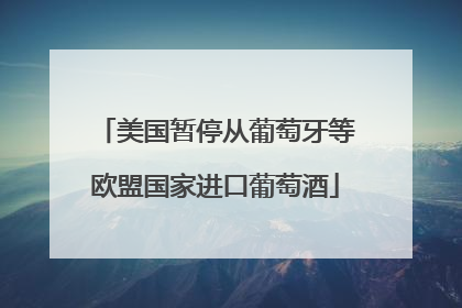 美国暂停从葡萄牙等欧盟国家进口葡萄酒