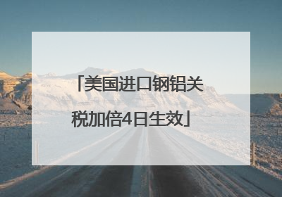 美国进口钢铝关税加倍4日生效