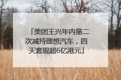 美团王兴年内第二次减持理想汽车，四天套现超6亿港元