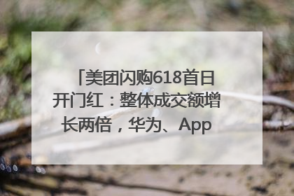 美团闪购618首日开门红：整体成交额增长两倍，华为、Apple、沃尔玛等近800个品牌翻倍增长