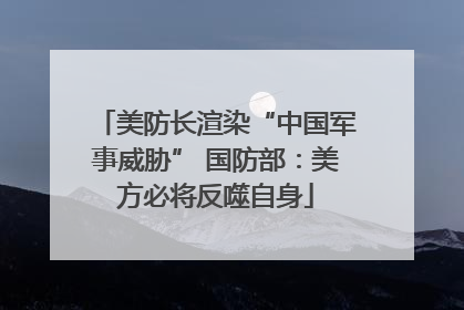 美防长渲染“中国军事威胁” 国防部：美方必将反噬自身