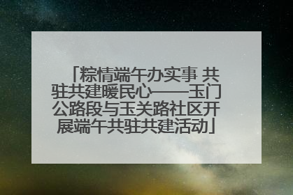 粽情端午办实事 共驻共建暖民心——玉门公路段与玉关路社区开展端午共驻共建活动